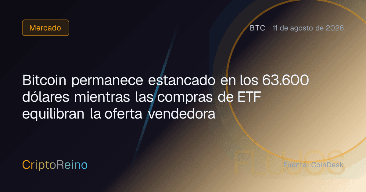 Bitcoin permanece estancado en los 63.600 dólares mientras las compras de ETF equilibran la oferta vendedora