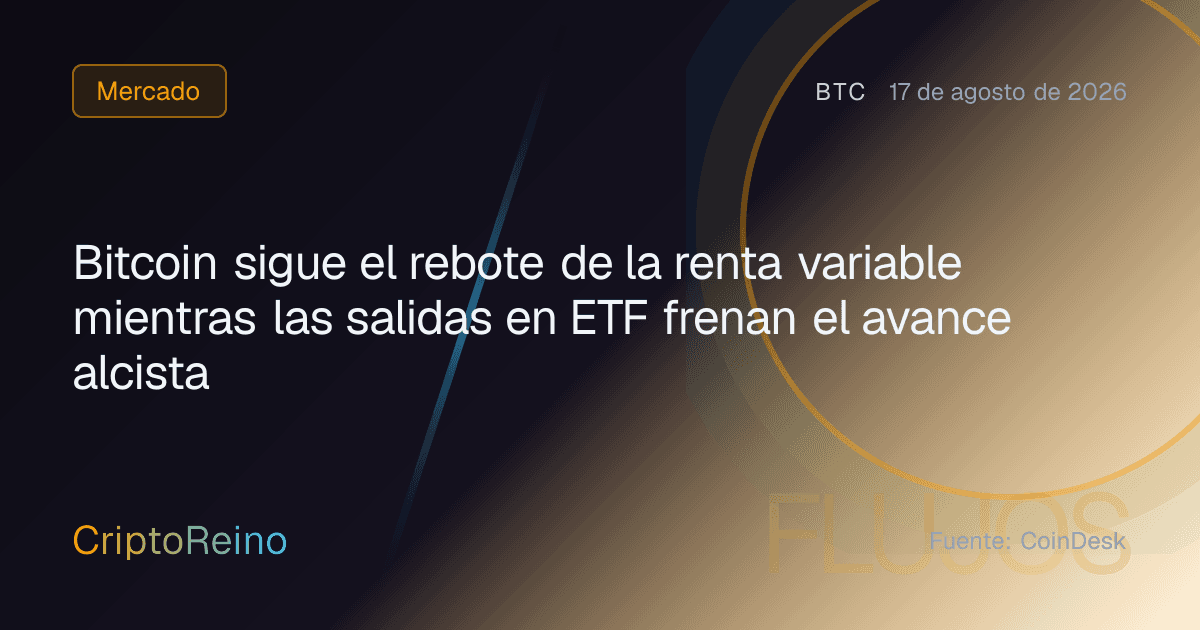 Bitcoin sigue el rebote de la renta variable mientras las salidas en ETF frenan el avance alcista