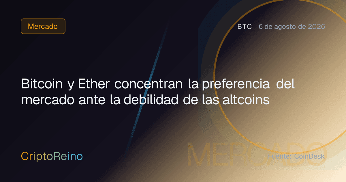 Bitcoin y Ether concentran la preferencia del mercado ante la debilidad de las altcoins
