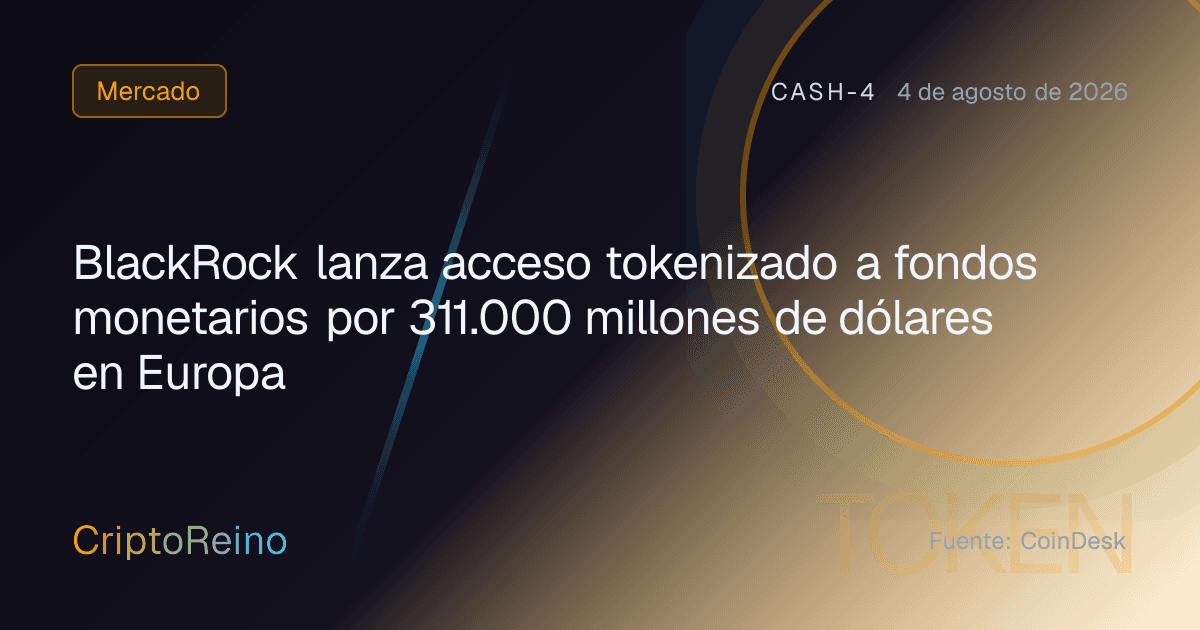 BlackRock lanza acceso tokenizado a fondos monetarios por 311.000 millones de dólares en Europa