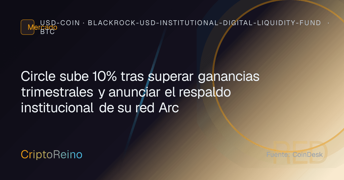 Circle sube 10% tras superar ganancias trimestrales y anunciar el respaldo institucional de su red Arc