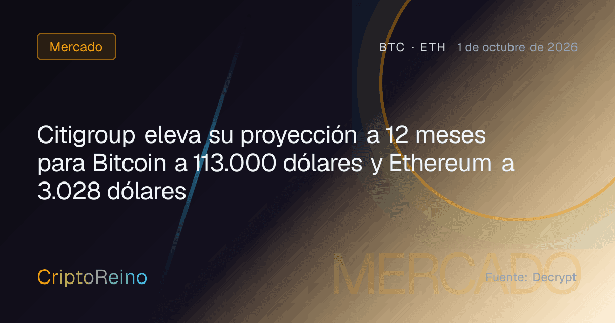 Citigroup eleva su proyección a 12 meses para Bitcoin a 113.000 dólares y Ethereum a 3.028 dólares