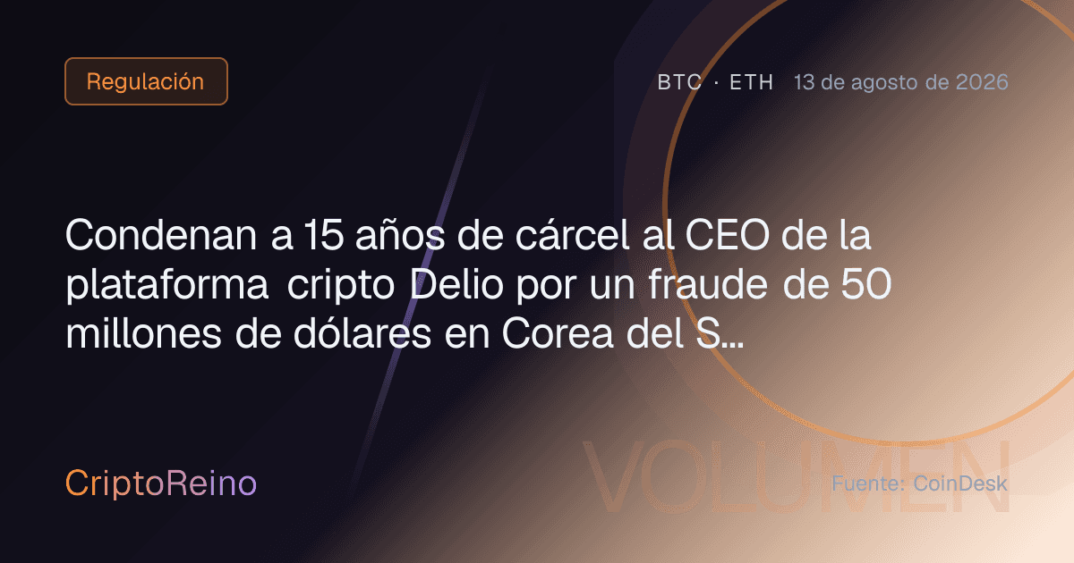 Condenan a 15 años de cárcel al CEO de la plataforma cripto Delio por un fraude de 50 millones de dólares en Corea del Sur