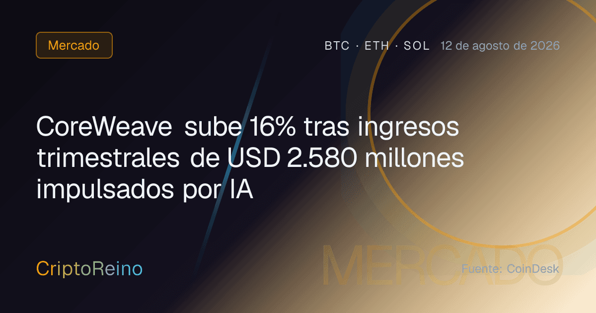 CoreWeave sube 16% tras ingresos trimestrales de USD 2.580 millones impulsados por IA