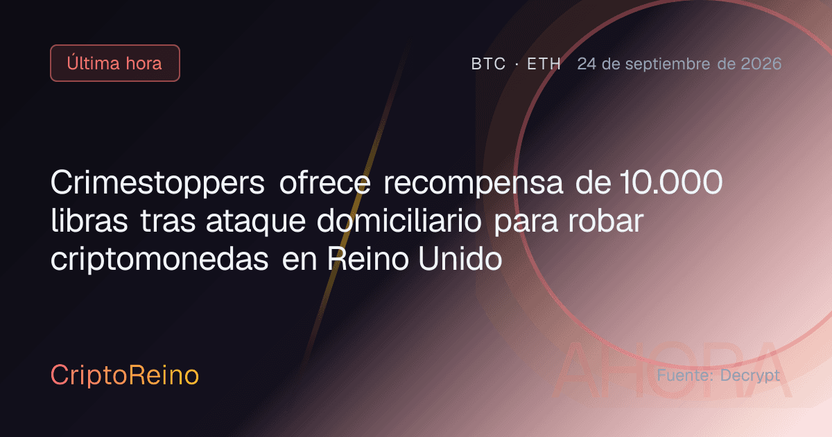 Crimestoppers ofrece recompensa de 10.000 libras tras ataque domiciliario para robar criptomonedas en Reino Unido