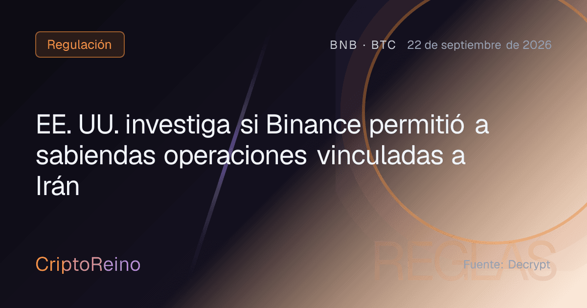 EE. UU. investiga si Binance permitió a sabiendas operaciones vinculadas a Irán