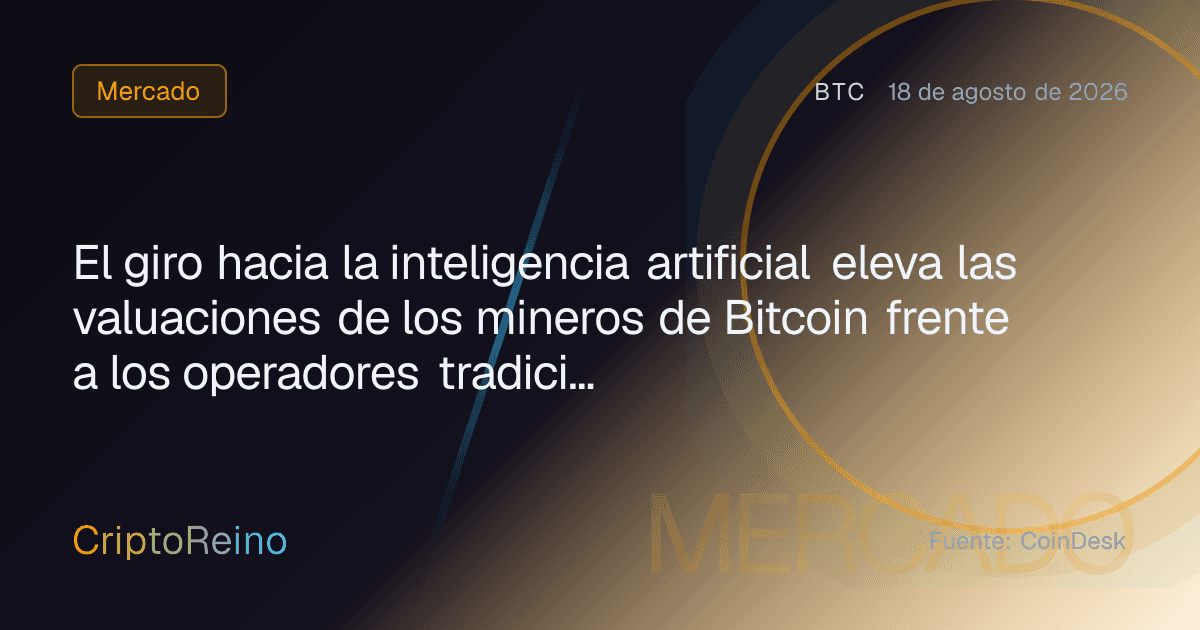 El giro hacia la inteligencia artificial eleva las valuaciones de los mineros de Bitcoin frente a los operadores tradicionales