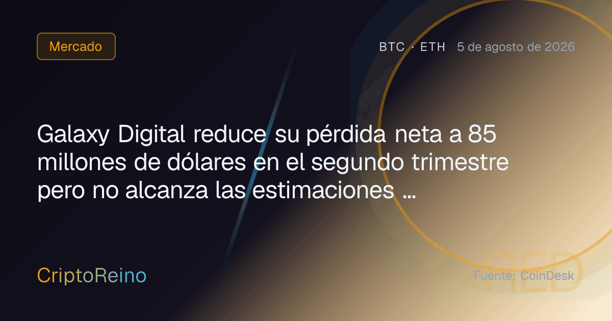 Galaxy Digital reduce su pérdida neta a 85 millones de dólares en el segundo trimestre pero no alcanza las estimaciones de ingresos