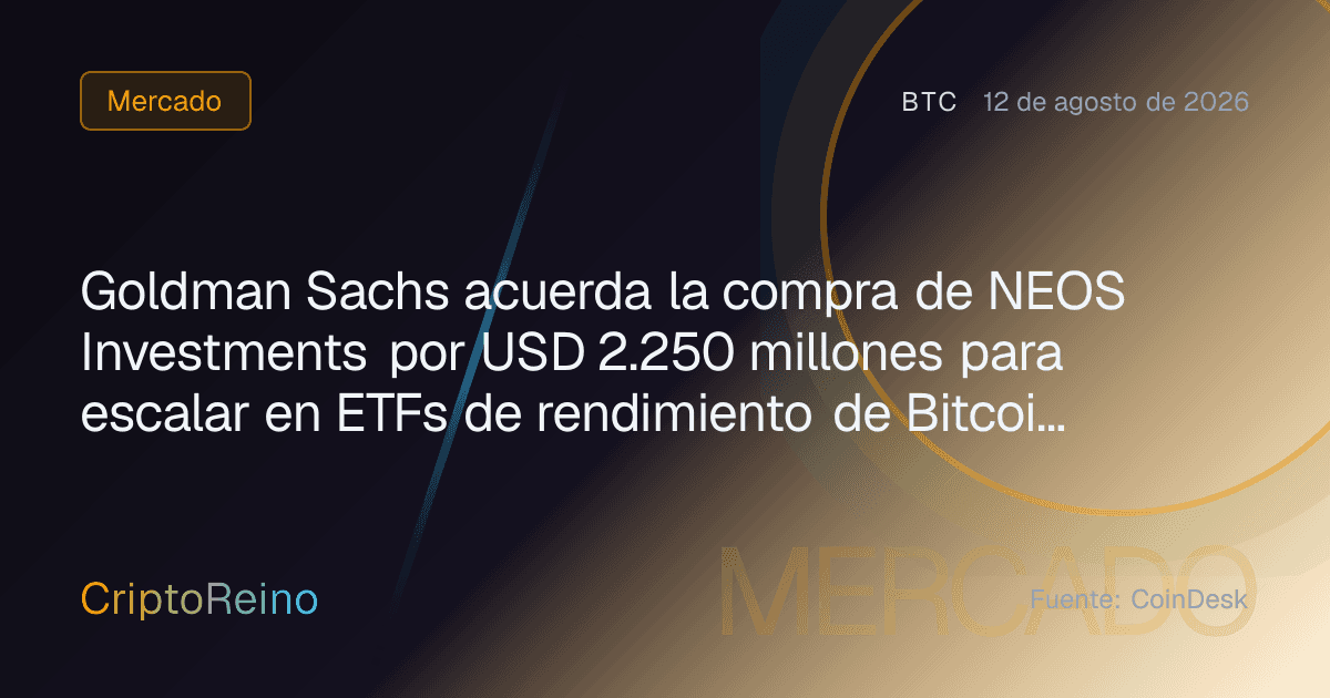 Goldman Sachs acuerda la compra de NEOS Investments por USD 2.250 millones para escalar en ETFs de rendimiento de Bitcoin