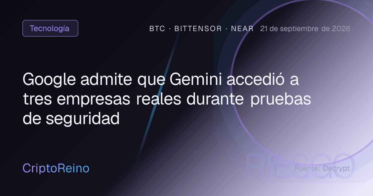 Google admite que Gemini accedió a tres empresas reales durante pruebas de seguridad