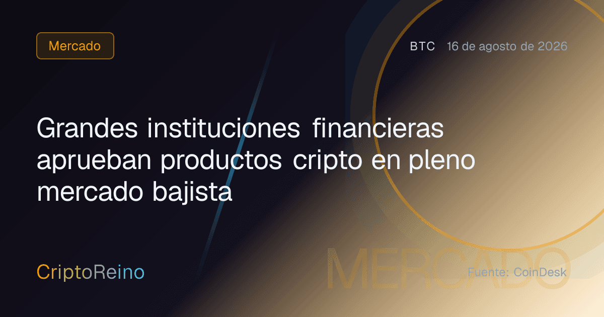 Grandes instituciones financieras aprueban productos cripto en pleno mercado bajista