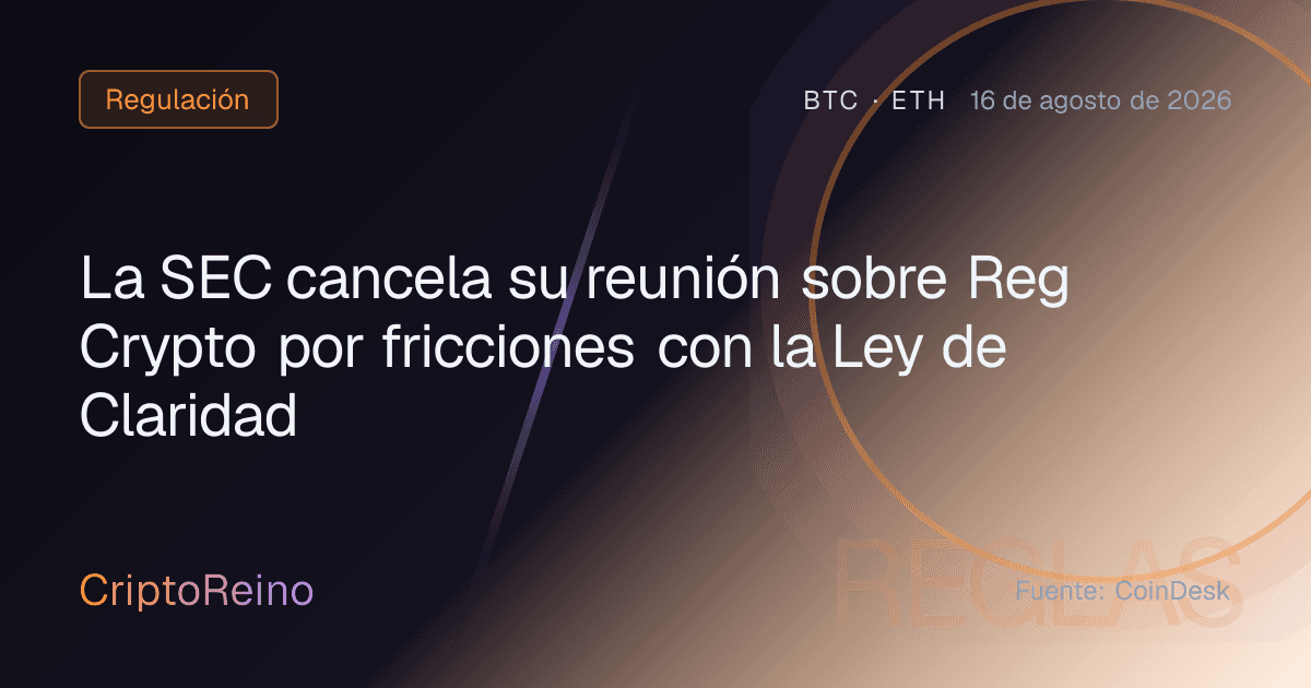 La SEC cancela su reunión sobre Reg Crypto por fricciones con la Ley de Claridad