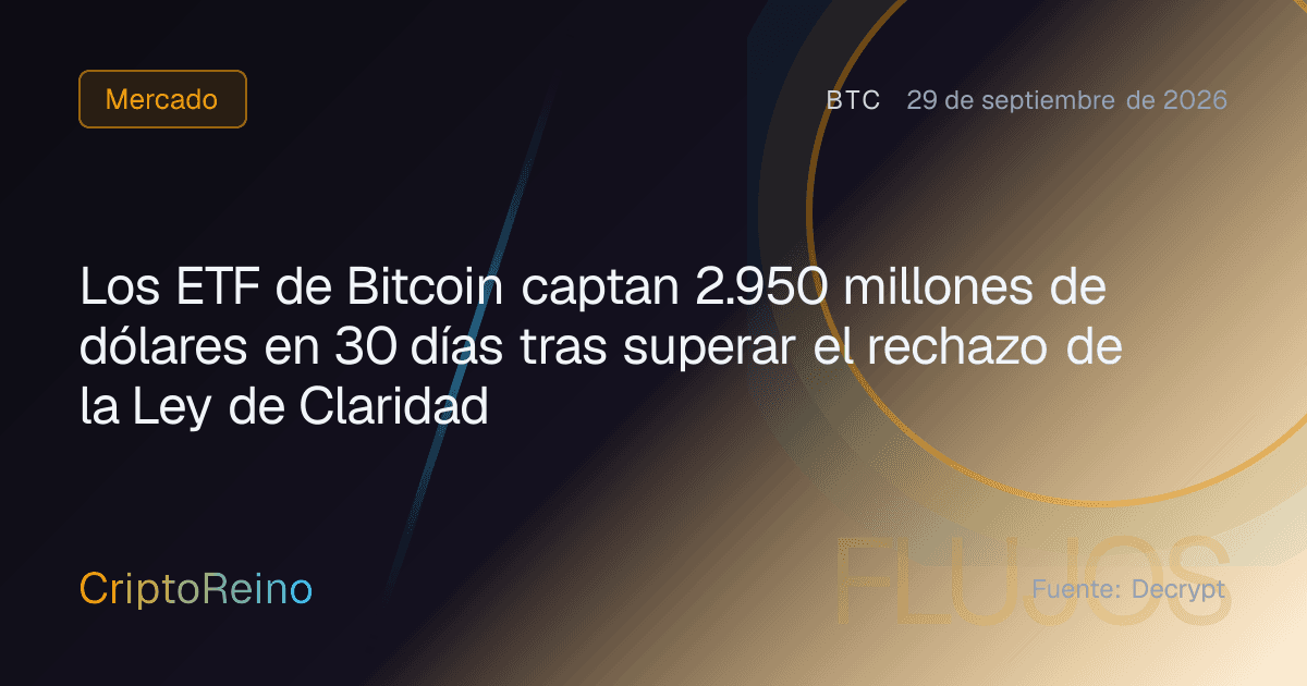 Los ETF de Bitcoin captan 2.950 millones de dólares en 30 días tras superar el rechazo de la Ley de Claridad