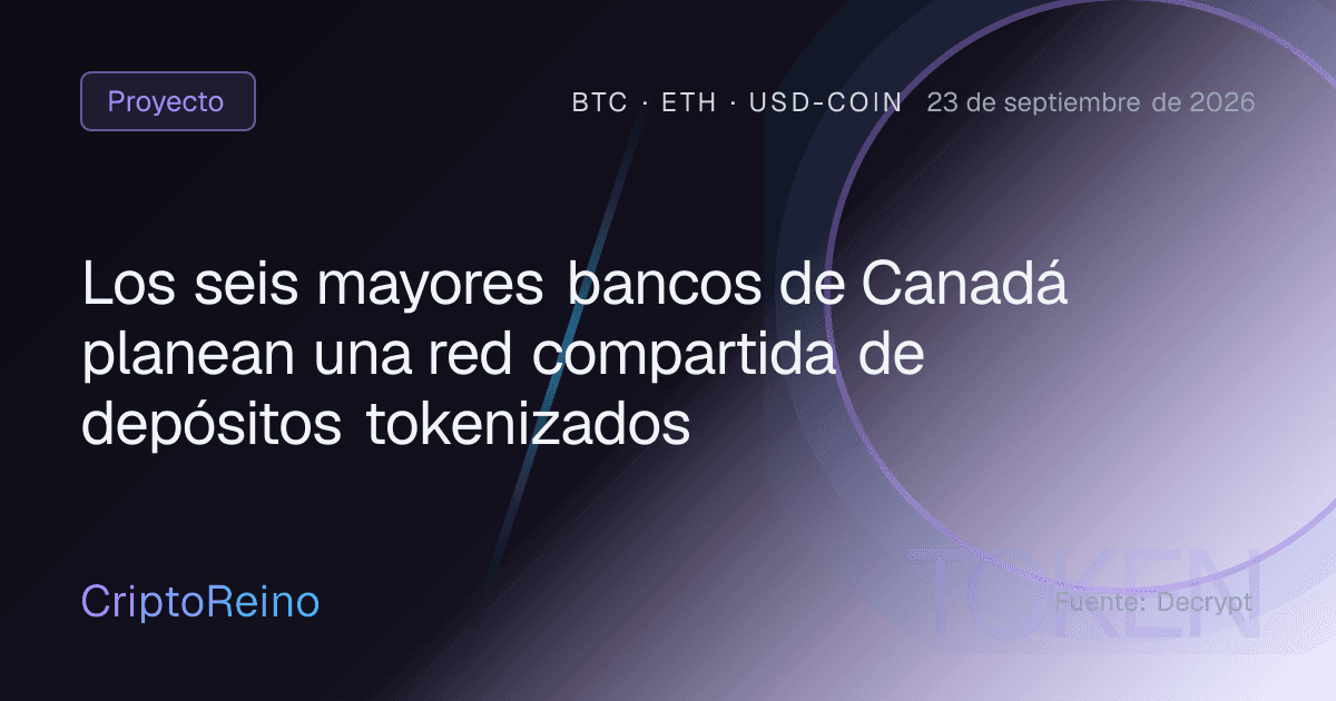 Los seis mayores bancos de Canadá planean una red compartida de depósitos tokenizados