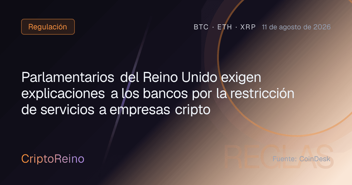 Parlamentarios del Reino Unido exigen explicaciones a los bancos por la restricción de servicios a empresas cripto