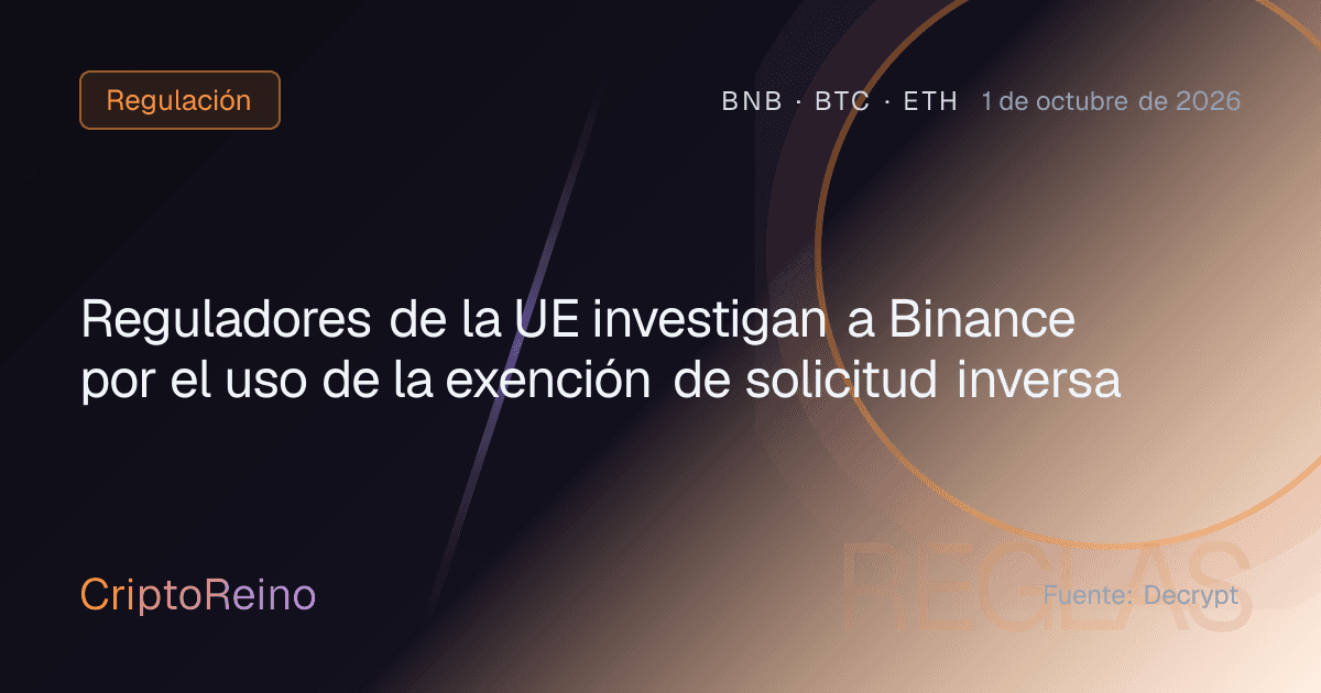 Reguladores de la UE investigan a Binance por el uso de la exención de solicitud inversa